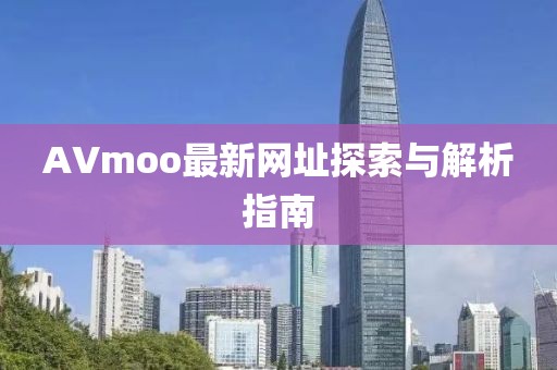 AVmoo最新網(wǎng)址探索與解析指南