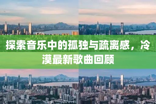 探索音樂中的孤獨(dú)與疏離感，冷漠最新歌曲回顧