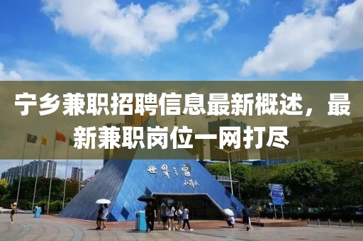 寧鄉(xiāng)兼職招聘信息最新概述，最新兼職崗位一網(wǎng)打盡