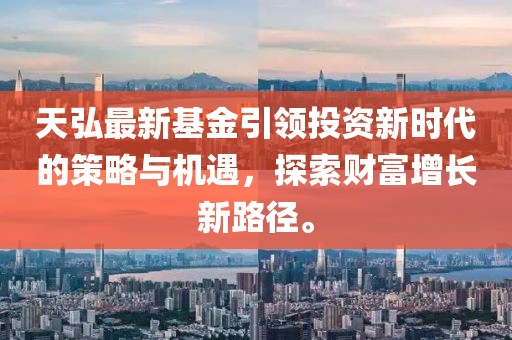 天弘最新基金引領(lǐng)投資新時代的策略與機(jī)遇，探索財(cái)富增長新路徑。