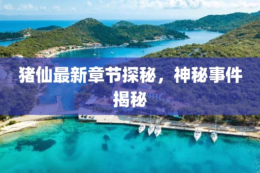 豬仙最新章節(jié)探秘，神秘事件揭秘