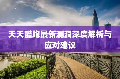天天酷跑最新漏洞深度解析與應(yīng)對(duì)建議