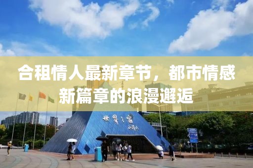 合租情人最新章節(jié)，都市情感新篇章的浪漫邂逅