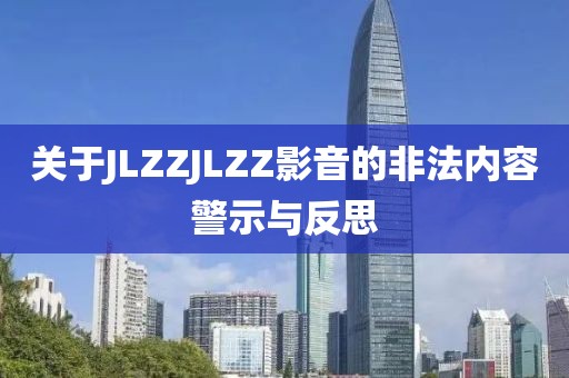 關于JLZZJLZZ影音的非法內容警示與反思