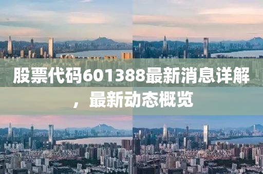 股票代碼601388最新消息詳解，最新動(dòng)態(tài)概覽