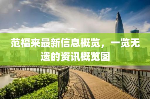 范福來(lái)最新信息概覽，一覽無(wú)遺的資訊概覽圖