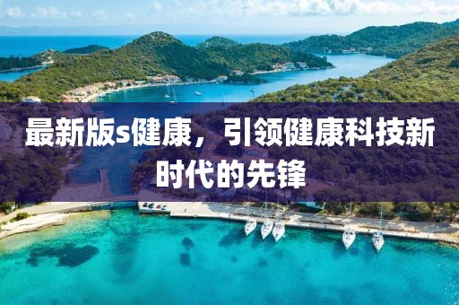 最新版s健康，引領(lǐng)健康科技新時(shí)代的先鋒
