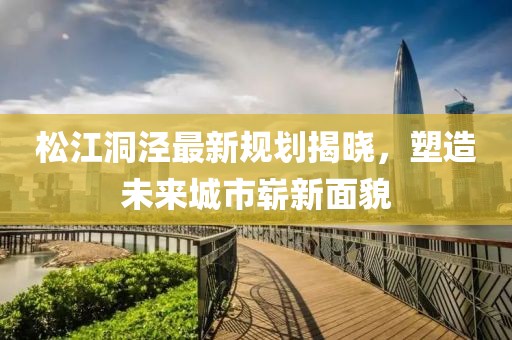 松江洞涇最新規(guī)劃揭曉，塑造未來(lái)城市嶄新面貌