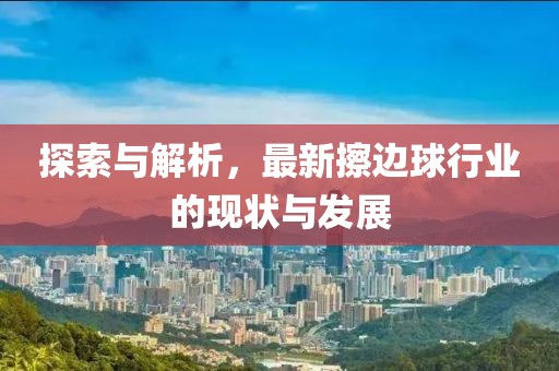 探索與解析，最新擦邊球行業(yè)的現(xiàn)狀與發(fā)展