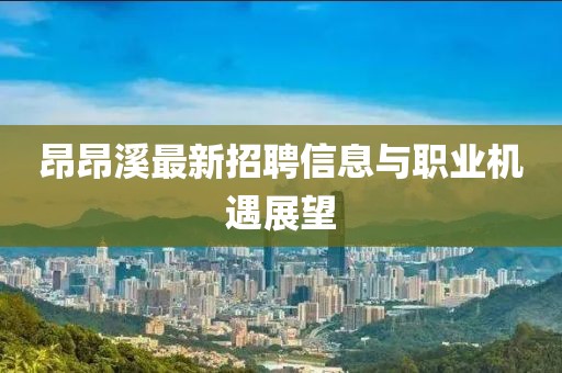 昂昂溪最新招聘信息與職業(yè)機(jī)遇展望