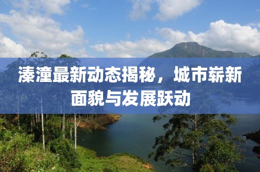 溱潼最新動態(tài)揭秘，城市嶄新面貌與發(fā)展躍動
