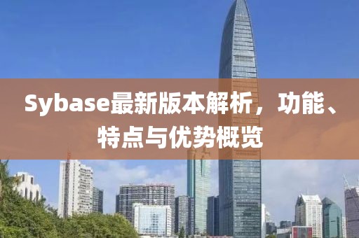 Sybase最新版本解析，功能、特點與優(yōu)勢概覽