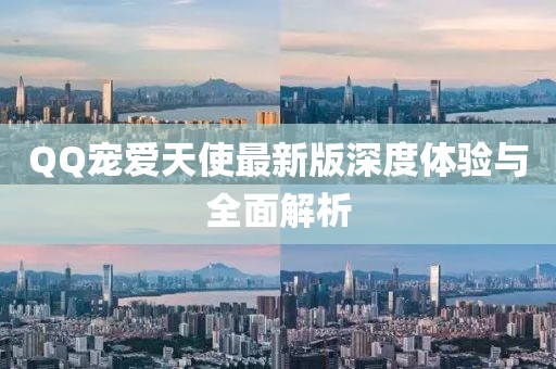QQ寵愛(ài)天使最新版深度體驗(yàn)與全面解析
