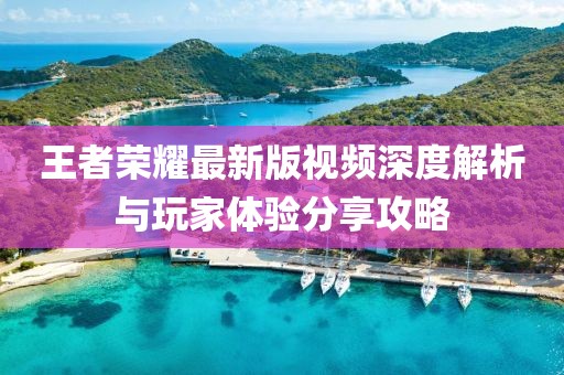 王者榮耀最新版視頻深度解析與玩家體驗分享攻略