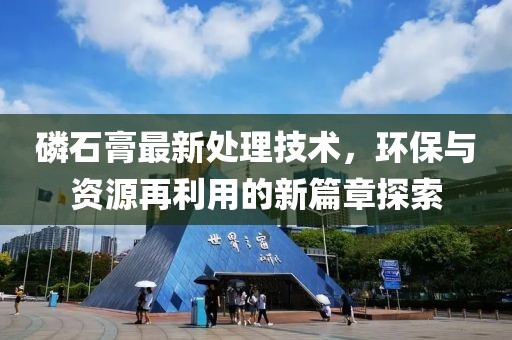 磷石膏最新處理技術，環(huán)保與資源再利用的新篇章探索