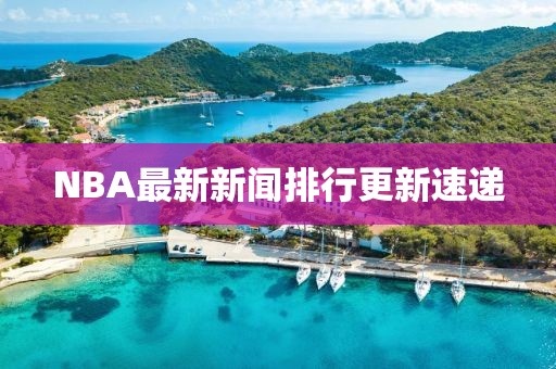 NBA最新新聞排行更新速遞