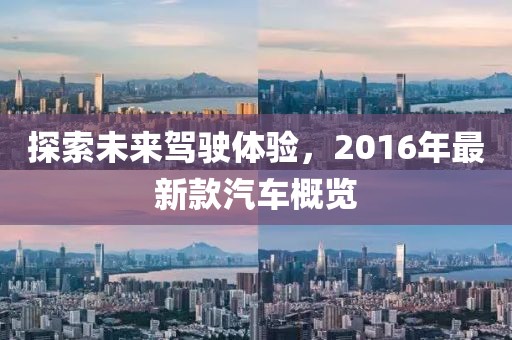 探索未來駕駛體驗(yàn)，2016年最新款汽車概覽