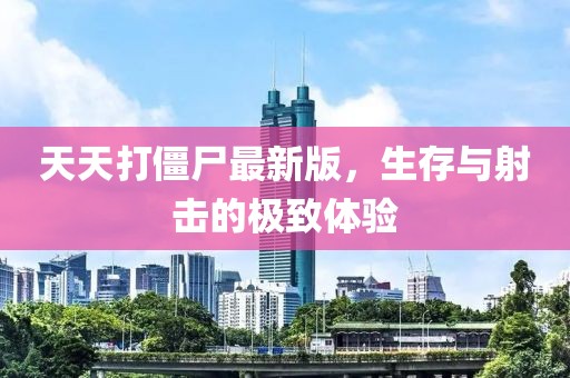 天天打僵尸最新版，生存與射擊的極致體驗(yàn)