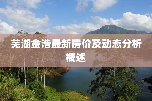 蕪湖金浩最新房價及動態(tài)分析概述