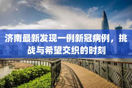 濟(jì)南最新發(fā)現(xiàn)一例新冠病例，挑戰(zhàn)與希望交織的時刻