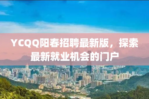 YCQQ陽春招聘最新版，探索最新就業(yè)機(jī)會(huì)的門戶