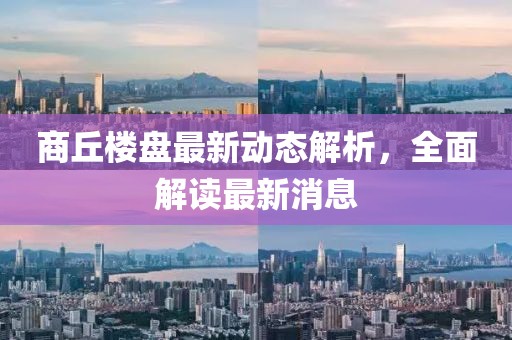 商丘樓盤最新動態(tài)解析，全面解讀最新消息