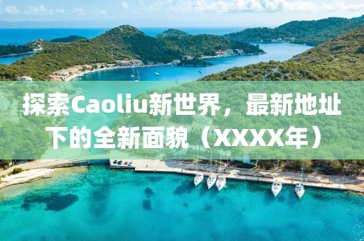 探索Caoliu新世界，最新地址下的全新面貌（XXXX年）