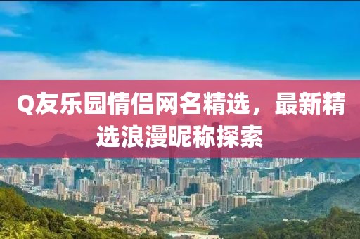 Q友樂(lè)園情侶網(wǎng)名精選，最新精選浪漫昵稱(chēng)探索