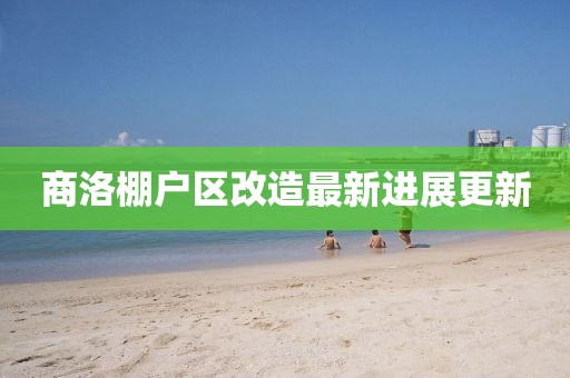 商洛棚戶區(qū)改造最新進(jìn)展更新