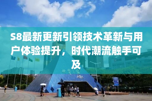 S8最新更新引領技術革新與用戶體驗提升，時代潮流觸手可及