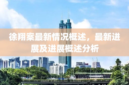 徐翔案最新情況概述，最新進(jìn)展及進(jìn)展概述分析