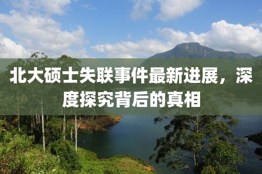 北大碩士失聯(lián)事件最新進(jìn)展，深度探究背后的真相