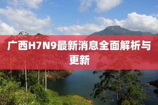 廣西H7N9最新消息全面解析與更新