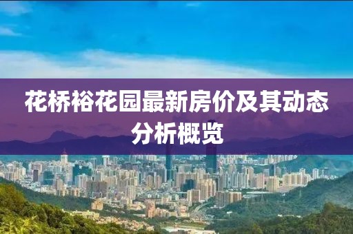 花橋?；▓@最新房?jī)r(jià)及其動(dòng)態(tài)分析概覽