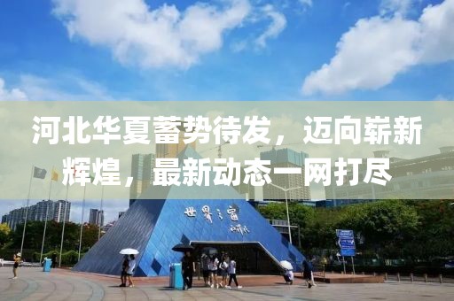 河北華夏蓄勢待發(fā)，邁向嶄新輝煌，最新動態(tài)一網(wǎng)打盡
