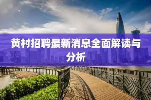 黃村招聘最新消息全面解讀與分析