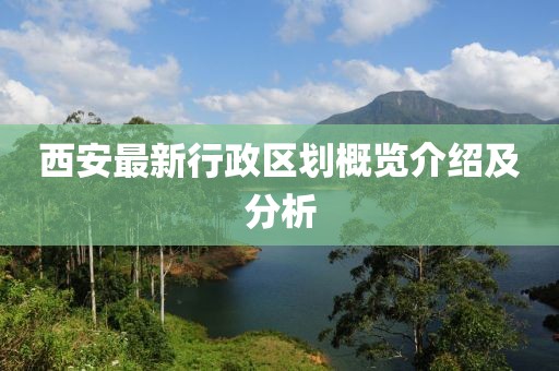 西安最新行政區(qū)劃概覽介紹及分析