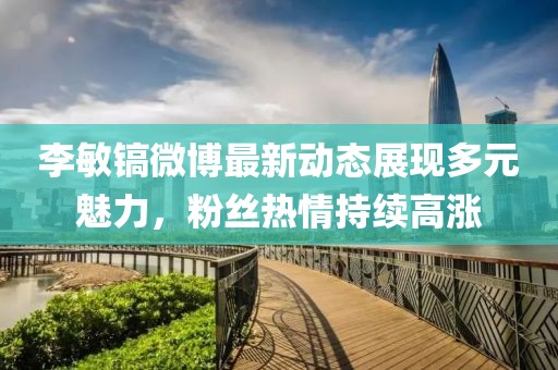 李敏鎬微博最新動態(tài)展現(xiàn)多元魅力，粉絲熱情持續(xù)高漲