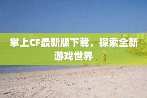 掌上CF最新版下載，探索全新游戲世界