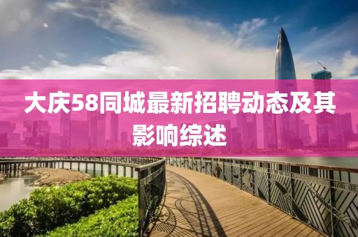 大慶58同城最新招聘動態(tài)及其影響綜述