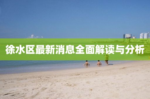 徐水區(qū)最新消息全面解讀與分析