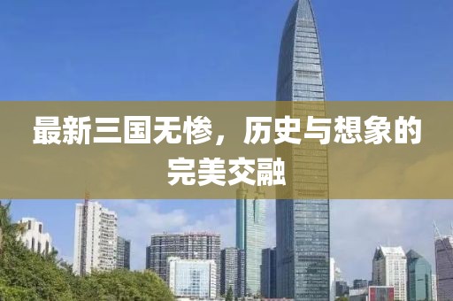 最新三國(guó)無(wú)慘，歷史與想象的完美交融