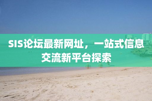 SIS論壇最新網(wǎng)址，一站式信息交流新平臺探索