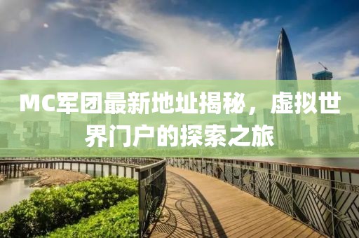 MC軍團(tuán)最新地址揭秘，虛擬世界門(mén)戶的探索之旅