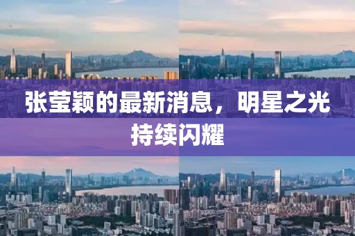 張瑩穎的最新消息，明星之光持續(xù)閃耀