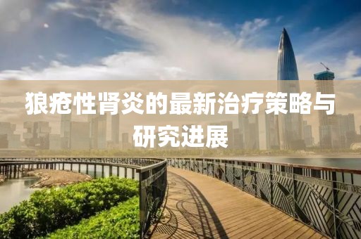 狼瘡性腎炎的最新治療策略與研究進(jìn)展