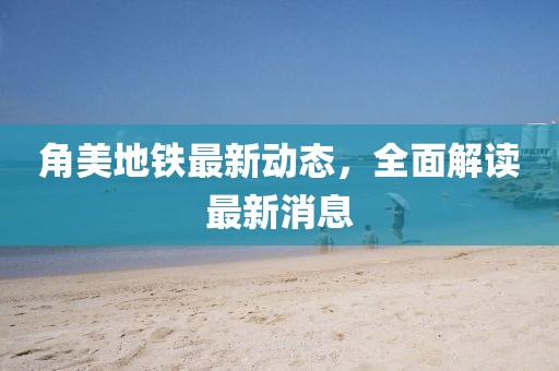 角美地鐵最新動態(tài)，全面解讀最新消息