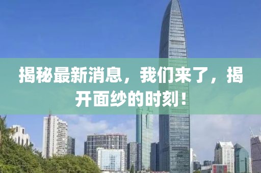 揭秘最新消息，我們來了，揭開面紗的時刻！