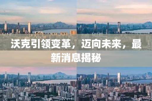 沃克引領(lǐng)變革，邁向未來，最新消息揭秘