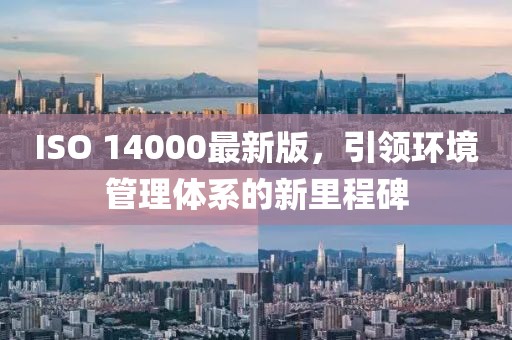 ISO 14000最新版，引領環(huán)境管理體系的新里程碑